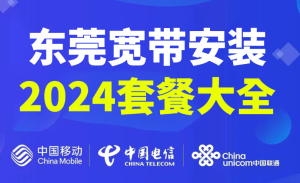 2024年东莞移动、联通、电信宽带套餐大全（东莞宽带办理省钱攻略）